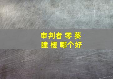 审判者 零 葵 瞳 樱 哪个好